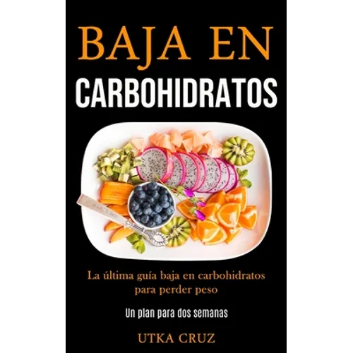 Baja En Carbohidratos: La última guía baja en carbohidratos para perder peso (Un plan para dos semanas)
