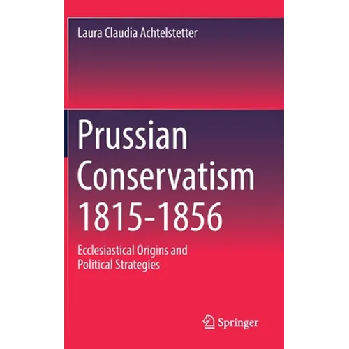 Prussian Conservatism 1815-1856: Ecclesiastical Origins and Political Strategies