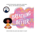 Breathing Makes It Better: A Book for Sad Days, Mad Days, Glad Days, and All the Feelings In-Between