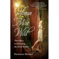 Woman Most Wild: Three Keys to Liberating the Witch Within