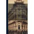 The Business Biography Of John Wanamaker Founder And Builder America S Merchant Pioneer From 1861 To 1922