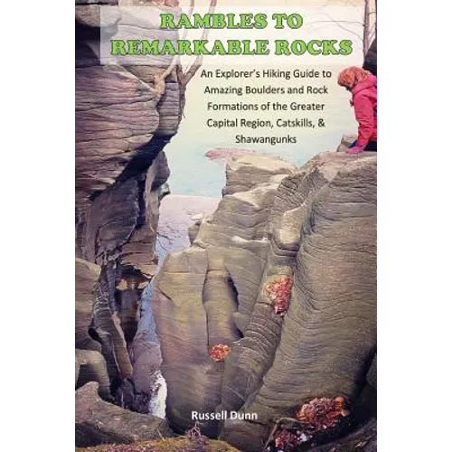 Rambles to Remarkable Rocks: An Explorer's Guide to Amazing Boulders and Rock Formations of the Greater Capital Region, Catskills, & Shawangunks