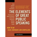 The Elements of Great Public Speaking: How to Be Calm, Confident, and Compelling