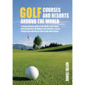 Golf Courses and Resorts Around the World: A Guide to the Most Outstanding Golf Courses and Resorts