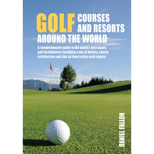 Golf Courses and Resorts Around the World: A Guide to the Most Outstanding Golf Courses and Resorts