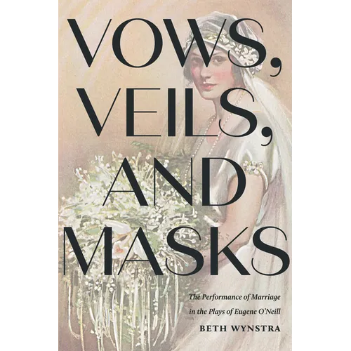 Vows, Veils, and Masks: The Performance of Marriage in the Plays of Eugene O'Neill
