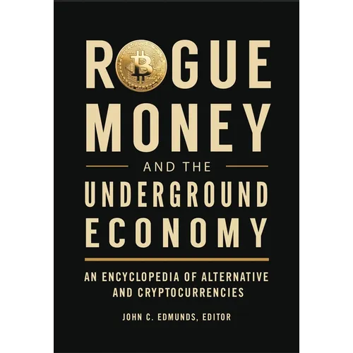 Rogue Money and the Underground Economy: An Encyclopedia of Alternative and Cryptocurrencies