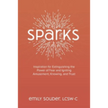 Sparks: Inspiration for Extinguishing the Power of Fear and Igniting Amusement, Knowing, and Trust