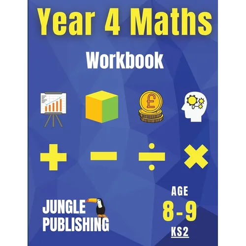 Year 4 Maths Workbook: Addition and Subtraction, Times Tables, Fractions, Measurement, Geometry, Telling the Time and Statistics for 8-9 Year Olds Hom