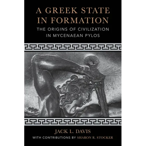 A Greek State in Formation: The Origins of Civilization in Mycenaean Pylos Volume 75