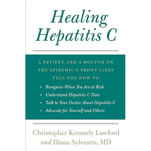 Healing Hepatitis C: A Patient and a Doctor on the Epidemic's Front Lines Tell You How to Recognize When You Are at Risk, Understand Hepati