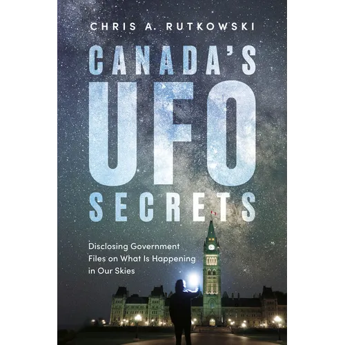 Canada's UFO Secrets: Disclosing Government Files on What Is Happening in Our Skies
