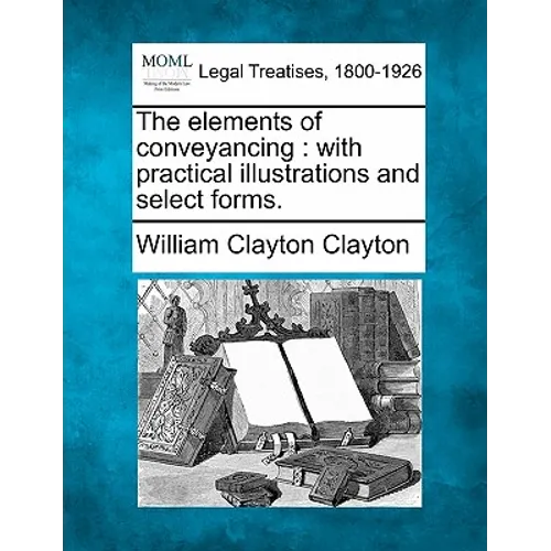 The Elements of Conveyancing: With Practical Illustrations and Select Forms.
