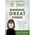 30 Days to Running Great Stores: Strategies to Build Unstoppable Teams, Boost Sales, and Transform Your Store