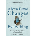 A Brain Tumor Changes Everything: Searching for the Shape of Mercy in a Suffering Season: A Mother's Memoir