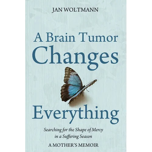 A Brain Tumor Changes Everything: Searching for the Shape of Mercy in a Suffering Season: A Mother's Memoir