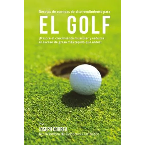 Recetas de comidas de alto rendimiento para el Golf: Mejore el crecimiento muscular y reduzca el exceso de grasa mas rapido que antes!