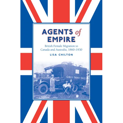 Agents of Empire: British Female Migration to Canada and Australia, 1860-1930