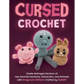 Cursed Crochet: Create Unhinged Versions of Your Favorite Cartoons, Characters, and Animals with Amigurumi Patterns Crafted by ChatGPT