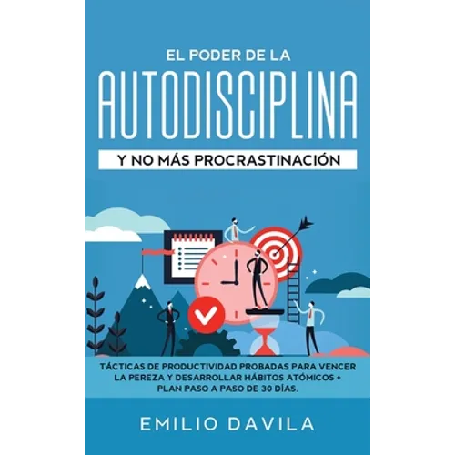 El poder de la autodisciplina y no más procrastinación: Tácticas de productividad probadas para vencer la pereza y desarrollar hábitos atómicos + plan