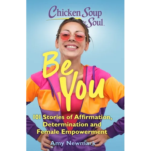 Chicken Soup for the Soul: Be You: 101 Stories of Affirmation, Determination and Female Empowerment