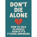 Don't Die Alone: How to Talk to People, Even If It's F*cking Awkward