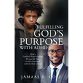 Fulfilling God's Purpose with ADHD: How a Troubled Youth's Setback Became the Fuel for His Comeback with the Help of God