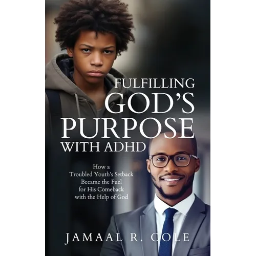 Fulfilling God's Purpose with ADHD: How a Troubled Youth's Setback Became the Fuel for His Comeback with the Help of God