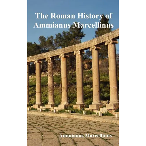 The Roman History of Ammianus Marcellinus During the Reigns of the Emperors