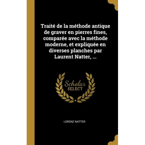 Traité de la méthode antique de graver en pierres fines, comparée avec la méthode moderne, et expliquée en diverses planches par Laurent Natter, ...