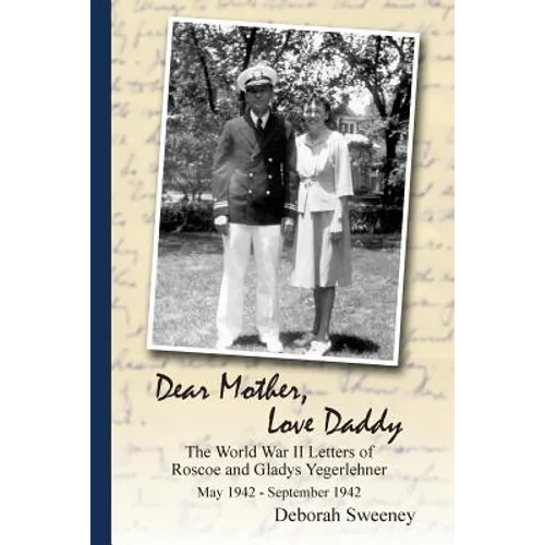 Dear Mother, Love Daddy: The World War II Letters of Roscoe and Gladys Yegerlehner: May 1942-September 1942
