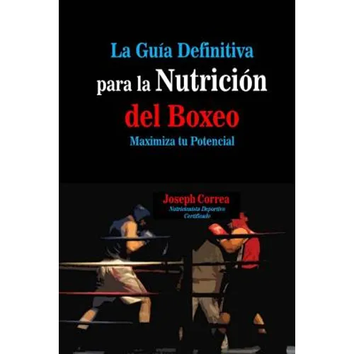 La Guia Definitiva para la Nutricion del Boxeo: Maximiza tu Potencial