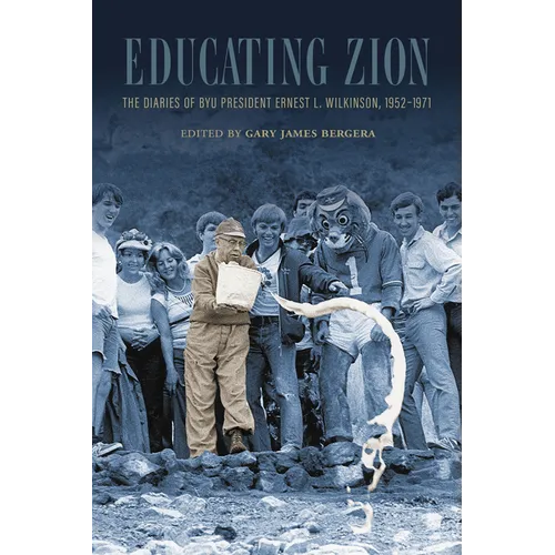 Educating Zion: The Diaries of Byu President Ernest L. Wilkinson, 1952-1971