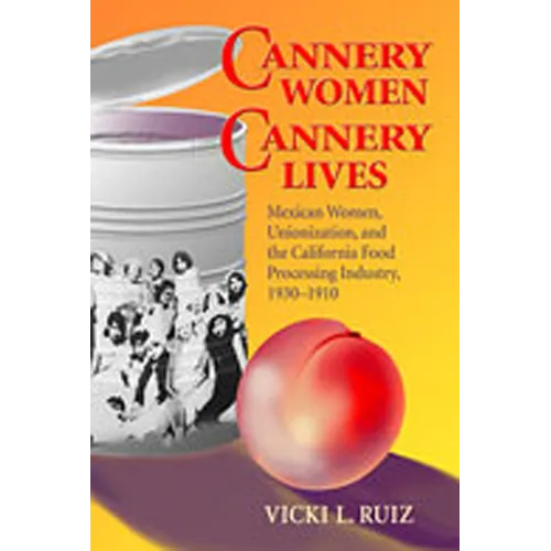 Cannery Women, Cannery Lives: Mexican Women, Unionization, and the California Food Processing Industry, 1930-1950