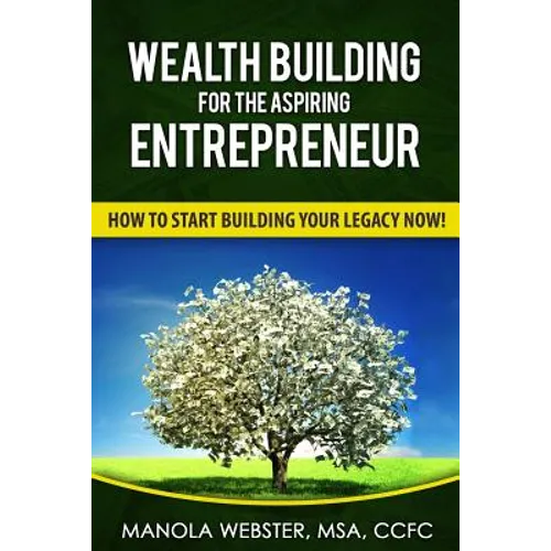 Wealth Building For The Aspiring Entrepreneur: How To Start Building Your Legacy NOW!