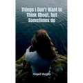 Things I Don't Want to Think About, but Sometimes do