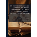 Dr. Bentley's Proposals For Printing A New Edition Of The Greek Testament, And St. Hierom's Latin Version: With A Full Answer To All The Remarks Of A