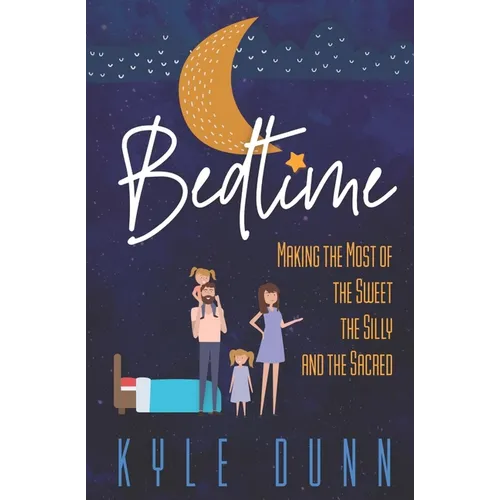 Bedtime: Making the Most of the Sweet, the Silly, and the Sacred