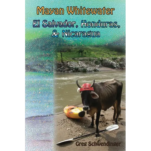 Mayan Whitewater El Salvador, Honduras, & Nicaragua: A guide to the rivers