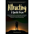 Attracting A Specific Person: How to Use the Law of Attraction to Manifest a Specific Person, Get Back Your Ex and Manifest a Vibrant Relationship