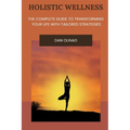 Holistic Wellness: The Complete Guide to Transforming Your Life with Tailored Strategies