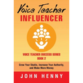 Voice Teacher Influencer: Grow Your Studio, Increase Your Authority, and Make More Money