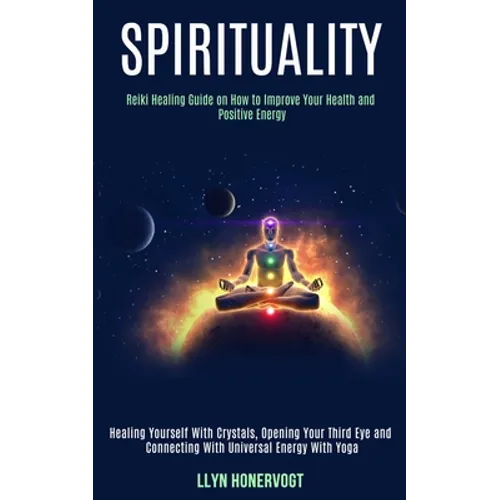 Spirituality: Reiki Healing Guide on How to Improve Your Health and Positive Energy (Healing Yourself With Crystals, Opening Your Third Eye and Connec
