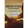 Meditation for Beginners: The Essential Guide to Overcome Stress and Anxiety