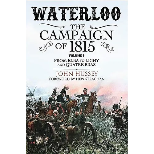Waterloo: The Campaign of 1815: Volume I - From Elba to Ligny and Quatre Bras