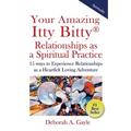 Your Amazing Itty Bitty(R) Relationships As A Spiritual Practice: 15 ways to Experience Relationships as a Heartfelt Loving Adventure