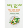 SIRTFOOD Slim: Unlock the Power of SIRT Foods and Transform Your Body with Mouthwatering Recipes and Expert Guidance