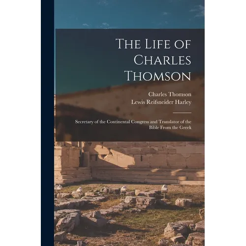 The Life of Charles Thomson: Secretary of the Continental Congress and Translator of the Bible From the Greek