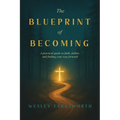 The Blueprint of Becoming: A Practical Guide to Faith, Failure, and Finding Your Way Forward