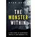 The Monster Within: A True Story of Bloodthirst, Brutality and Barbaric Evil